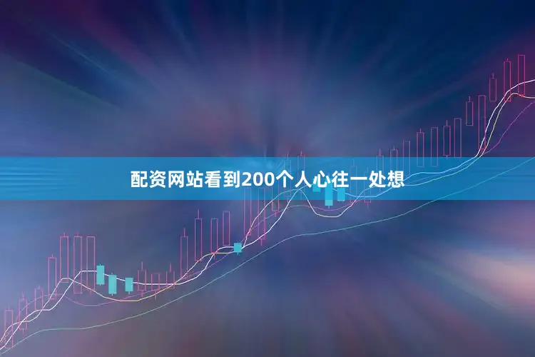 配资网站看到200个人心往一处想