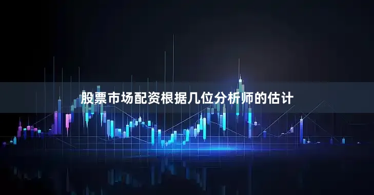 股票市场配资根据几位分析师的估计