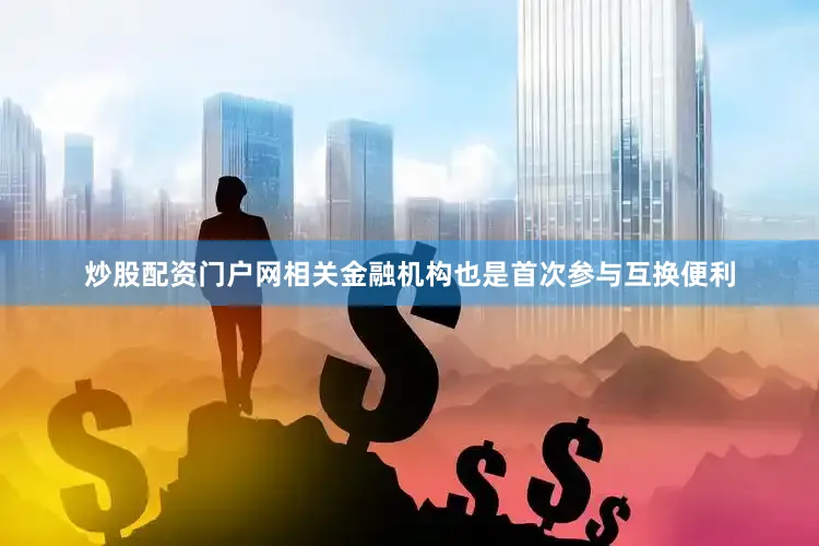 炒股配资门户网相关金融机构也是首次参与互换便利