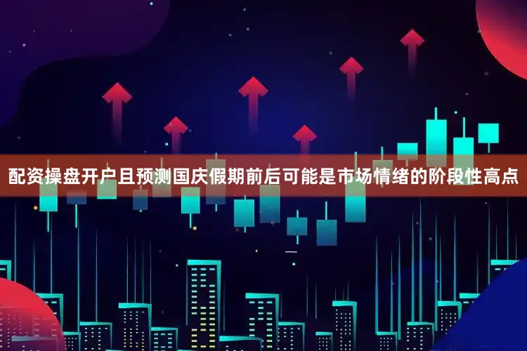 配资操盘开户且预测国庆假期前后可能是市场情绪的阶段性高点