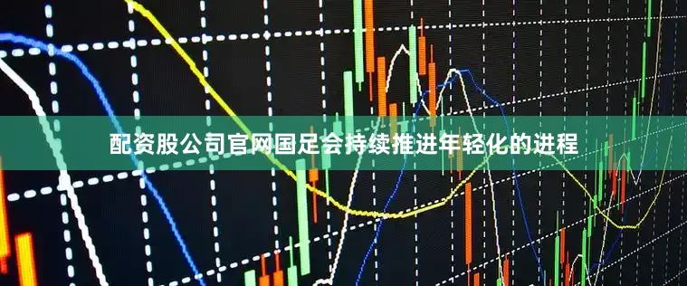 配资股公司官网国足会持续推进年轻化的进程