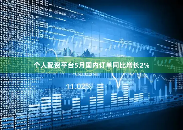 个人配资平台5月国内订单同比增长2%