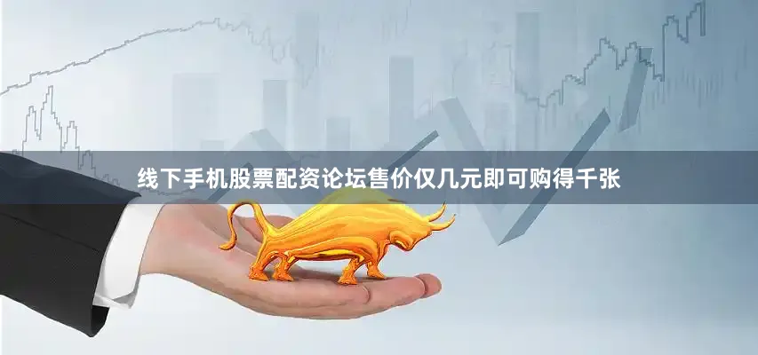 线下手机股票配资论坛售价仅几元即可购得千张