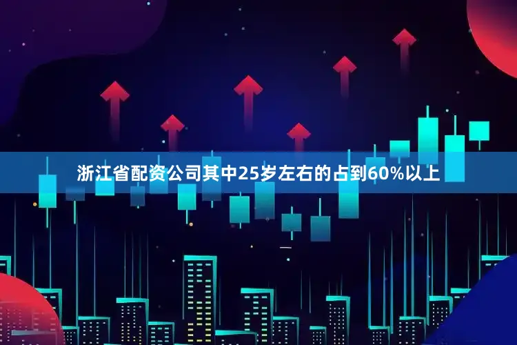 浙江省配资公司其中25岁左右的占到60%以上