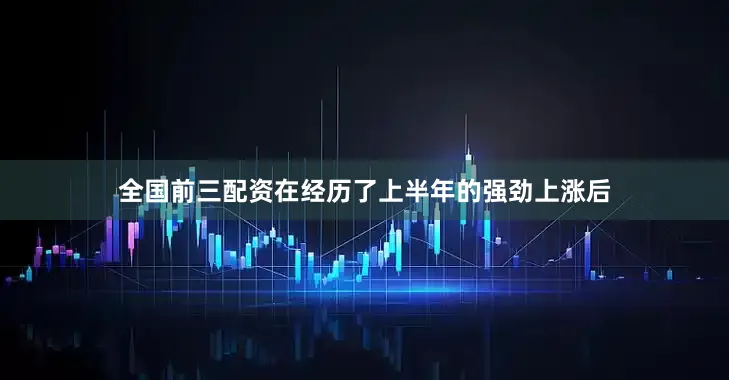 全国前三配资在经历了上半年的强劲上涨后
