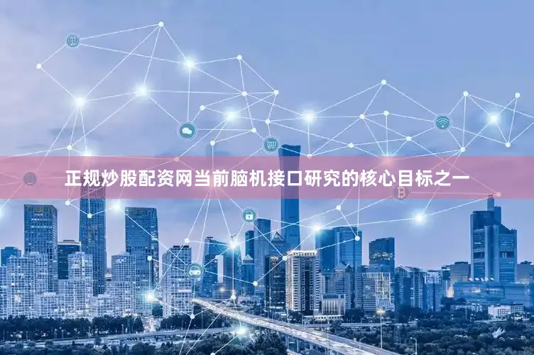 正规炒股配资网当前脑机接口研究的核心目标之一