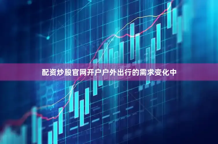 配资炒股官网开户户外出行的需求变化中