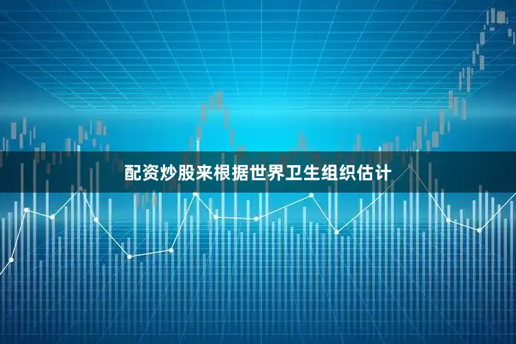 配资炒股来根据世界卫生组织估计
