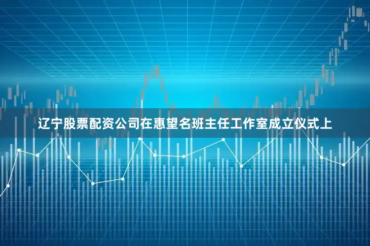 辽宁股票配资公司在惠望名班主任工作室成立仪式上