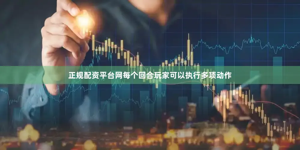正规配资平台网每个回合玩家可以执行多项动作