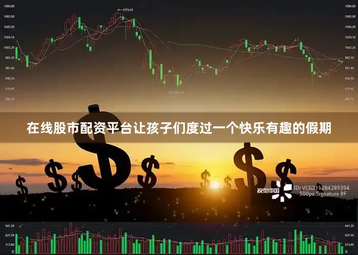 在线股市配资平台让孩子们度过一个快乐有趣的假期