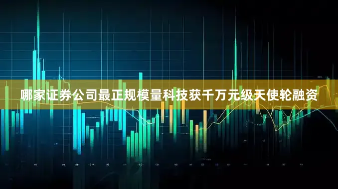哪家证券公司最正规模量科技获千万元级天使轮融资
