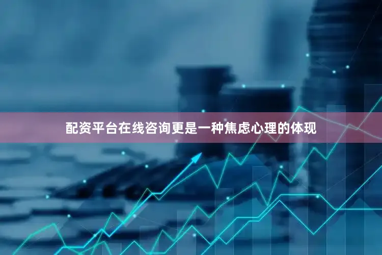 配资平台在线咨询更是一种焦虑心理的体现
