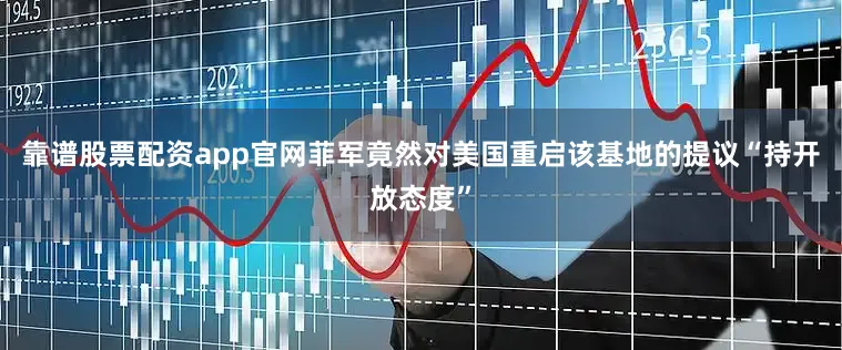 靠谱股票配资app官网菲军竟然对美国重启该基地的提议“持开放态度”