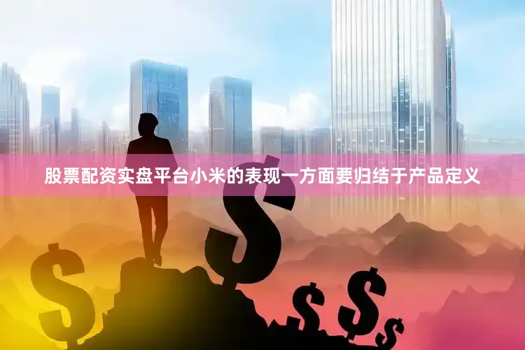 股票配资实盘平台小米的表现一方面要归结于产品定义