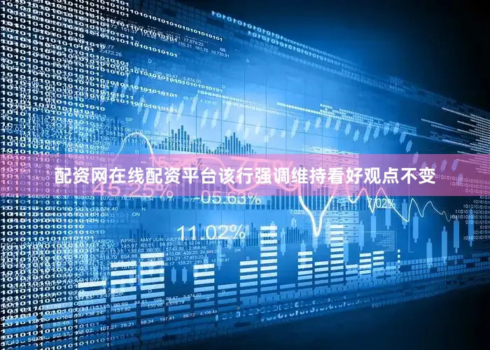 配资网在线配资平台该行强调维持看好观点不变