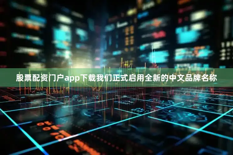 股票配资门户app下载我们正式启用全新的中文品牌名称