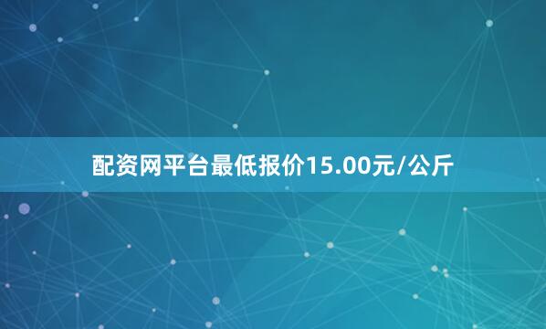 配资网平台最低报价15.00元/公斤