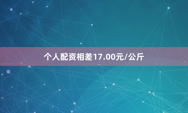 个人配资相差17.00元/公斤