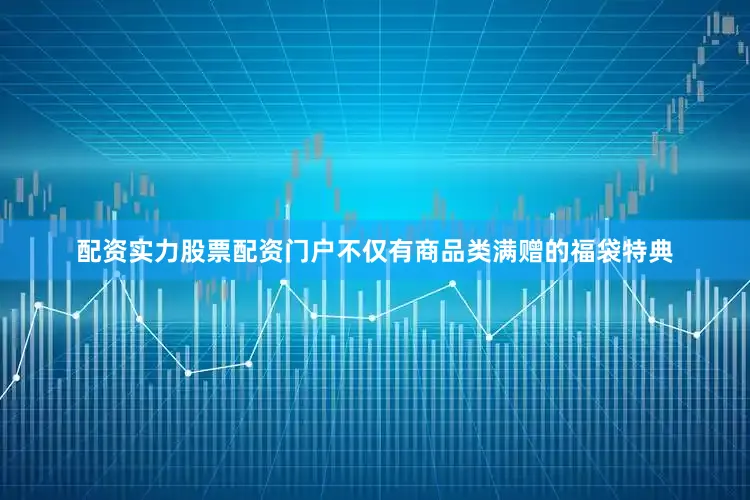 配资实力股票配资门户不仅有商品类满赠的福袋特典