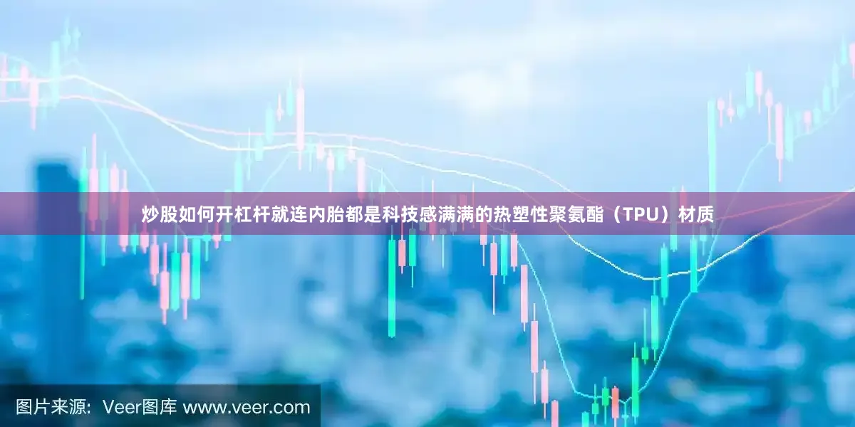 炒股如何开杠杆就连内胎都是科技感满满的热塑性聚氨酯（TPU）材质