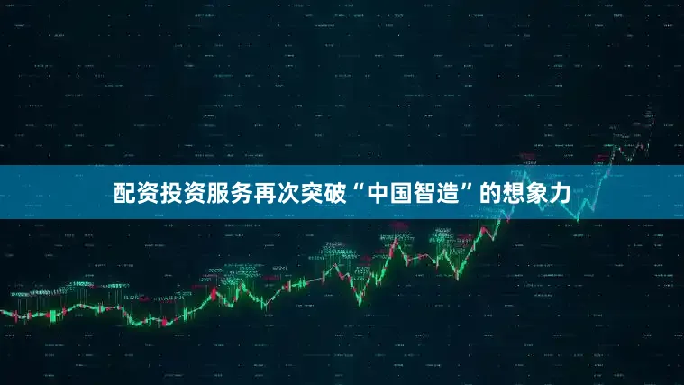 配资投资服务再次突破“中国智造”的想象力