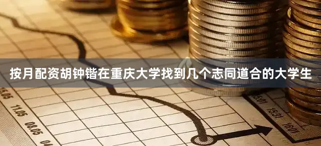 按月配资胡钟锴在重庆大学找到几个志同道合的大学生