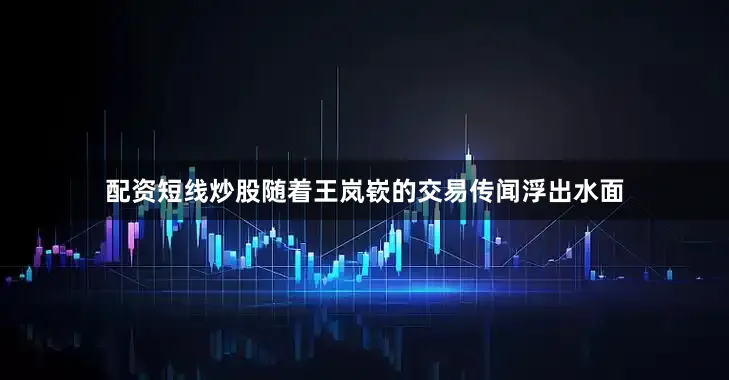配资短线炒股随着王岚嵚的交易传闻浮出水面