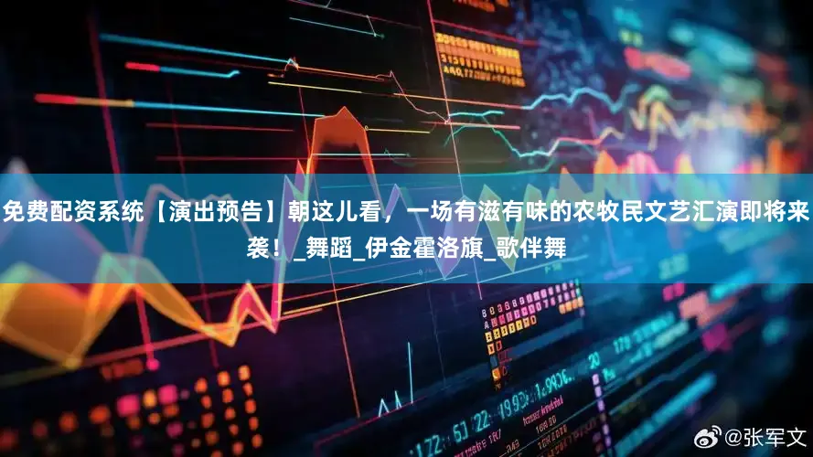 免费配资系统【演出预告】朝这儿看,一场有滋有味的农牧民文艺汇演即将来袭!_舞蹈_伊金霍洛旗_歌伴舞