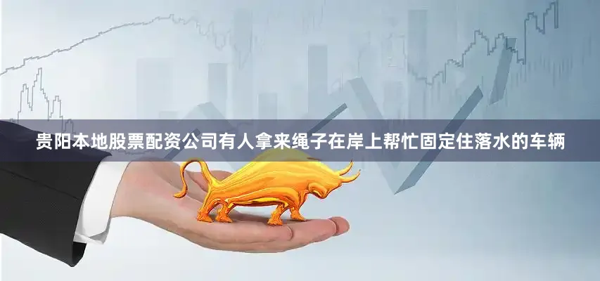 贵阳本地股票配资公司有人拿来绳子在岸上帮忙固定住落水的车辆