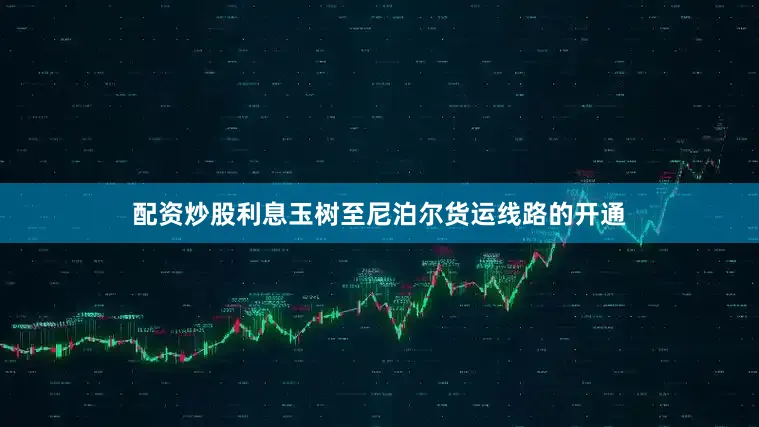 配资炒股利息玉树至尼泊尔货运线路的开通