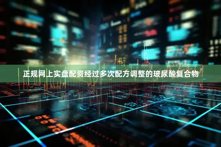 正规网上实盘配资经过多次配方调整的玻尿酸复合物