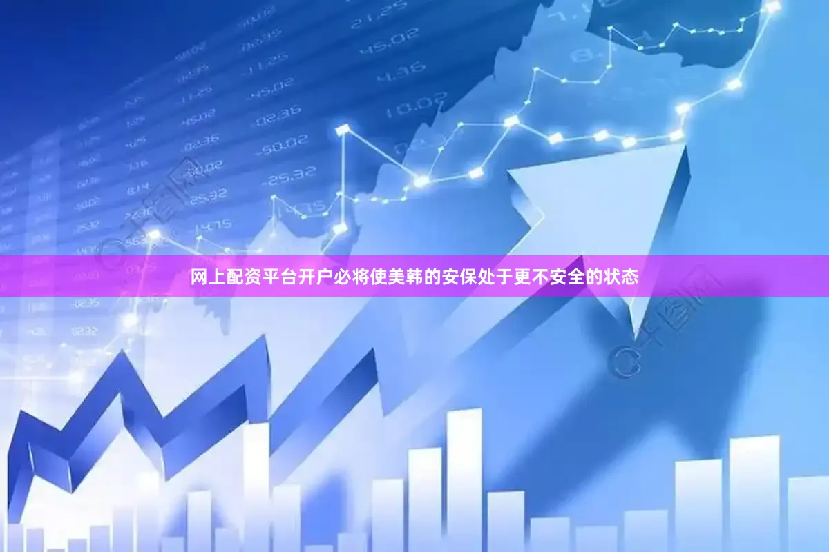 网上配资平台开户必将使美韩的安保处于更不安全的状态