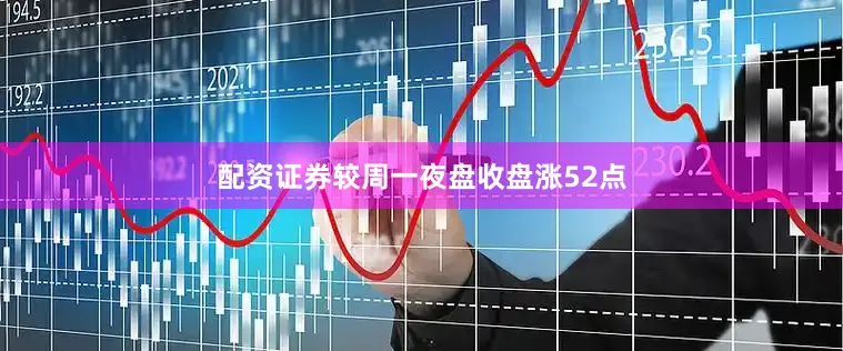 配资证券较周一夜盘收盘涨52点