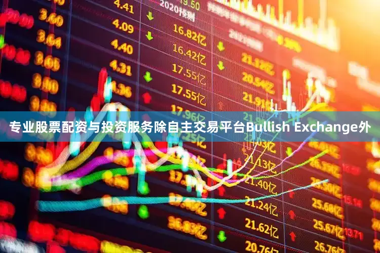 专业股票配资与投资服务除自主交易平台Bullish Exchange外