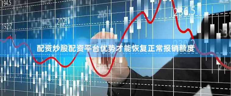 配资炒股配资平台优势才能恢复正常报销额度
