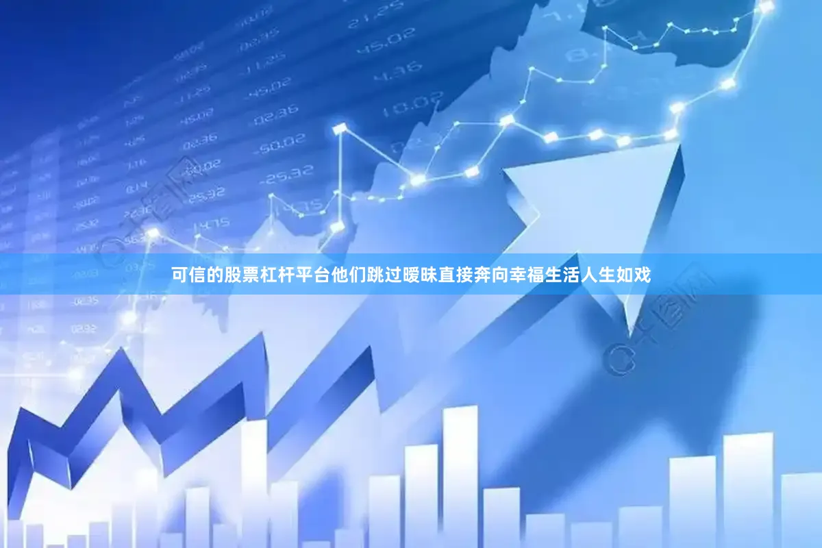 可信的股票杠杆平台他们跳过暧昧直接奔向幸福生活人生如戏